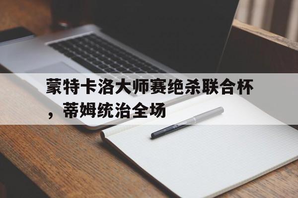 蒙特卡洛大师赛绝杀联合杯，蒂姆统治全场