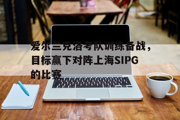 爱尔兰克洛考队训练备战，目标赢下对阵上海SIPG的比赛